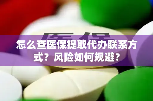 怎么查医保提取代办联系方式？风险如何规避？